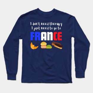 I Don't Need Therapy I just Need to go to France Long Sleeve T-Shirt